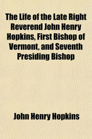 Cover of The Life of the Late Right Reverend John Henry Hopkins, First Bishop of Vermont, and Seventh Presiding Bishop