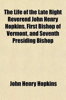 Book cover for The Life of the Late Right Reverend John Henry Hopkins, First Bishop of Vermont, and Seventh Presiding Bishop