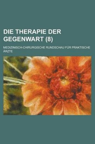 Cover of Die Therapie Der Gegenwart; Medizinisch-Chirurgische Rundschau Fur Praktische Arzte (8 )