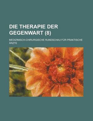 Book cover for Die Therapie Der Gegenwart; Medizinisch-Chirurgische Rundschau Fur Praktische Arzte (8 )