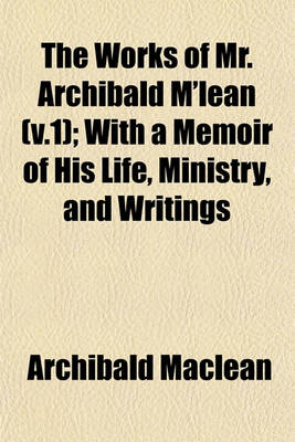 Book cover for The Works of Mr. Archibald M'Lean (V.1); With a Memoir of His Life, Ministry, and Writings