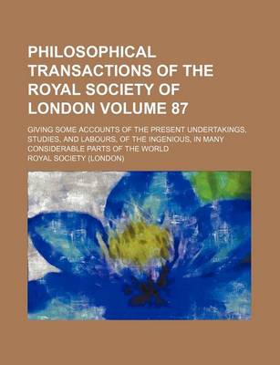 Book cover for Philosophical Transactions of the Royal Society of London Volume 87; Giving Some Accounts of the Present Undertakings, Studies, and Labours, of the Ingenious, in Many Considerable Parts of the World