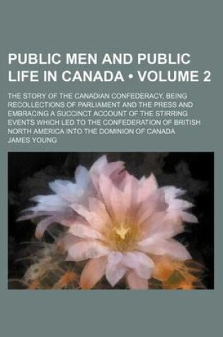 Cover of Public Men and Public Life in Canada (Volume 2); The Story of the Canadian Confederacy, Being Recollections of Parliament and the Press and Embracing