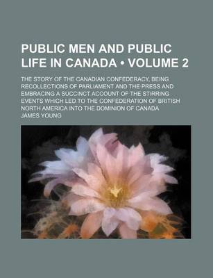 Book cover for Public Men and Public Life in Canada (Volume 2); The Story of the Canadian Confederacy, Being Recollections of Parliament and the Press and Embracing