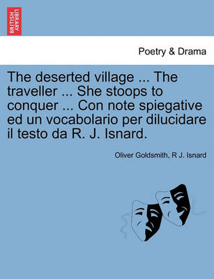 Book cover for The Deserted Village ... the Traveller ... She Stoops to Conquer ... Con Note Spiegative Ed Un Vocabolario Per Dilucidare Il Testo Da R. J. Isnard.