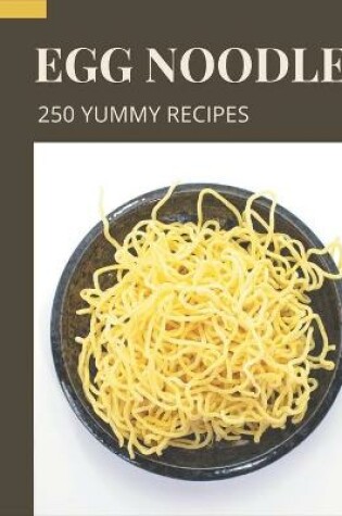 Cover of 250 Yummy Egg Noodle Recipes