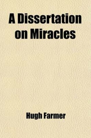 Cover of A Dissertation on Miracles; Designed to Shew, That They Are Arguments of a Divine Interposition, and Absolute Proofs of the Mission and Doctrine of a Prophet