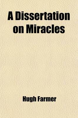 Book cover for A Dissertation on Miracles; Designed to Shew, That They Are Arguments of a Divine Interposition, and Absolute Proofs of the Mission and Doctrine of a Prophet