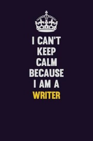 Cover of I Can't Keep Calm Because I Am A Writer