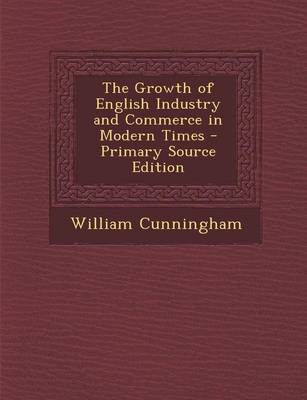Book cover for The Growth of English Industry and Commerce in Modern Times - Primary Source Edition
