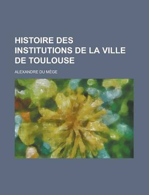 Book cover for Histoire Des Institutions de La Ville de Toulouse