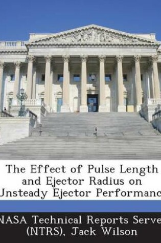 Cover of The Effect of Pulse Length and Ejector Radius on Unsteady Ejector Performance