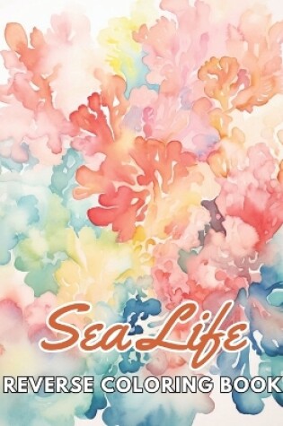 Cover of Sea Life Reverse Coloring Book