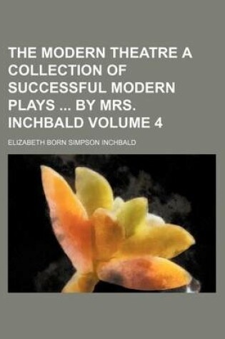 Cover of The Modern Theatre a Collection of Successful Modern Plays by Mrs. Inchbald Volume 4