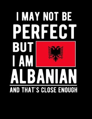 Book cover for I May Not Be Perfect But I Am Albanian And That's Close Enough