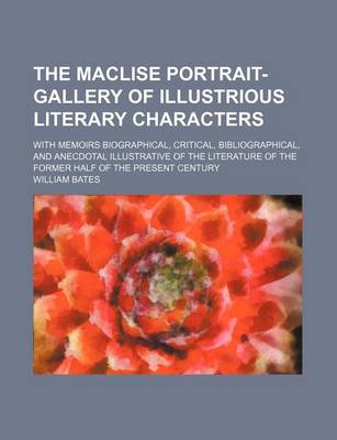 Book cover for The Maclise Portrait-Gallery of Illustrious Literary Characters; With Memoirs Biographical, Critical, Bibliographical, and Anecdotal Illustrative of the Literature of the Former Half of the Present Century