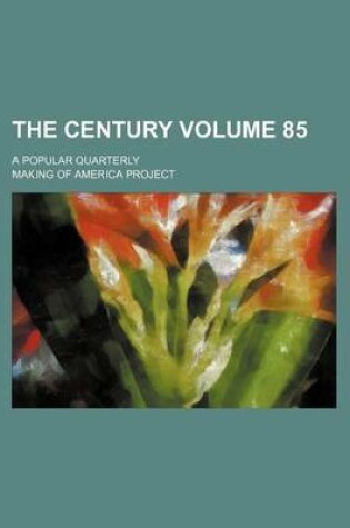 Cover of The Century Volume 85; A Popular Quarterly