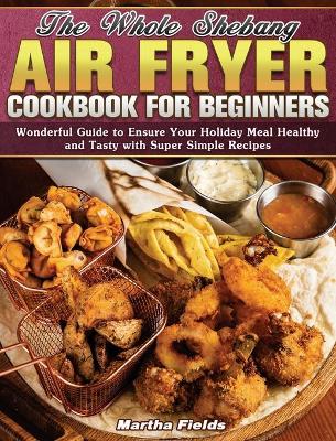 Book cover for The Whole Shebang Air Fryer Cookbook for Beginners
