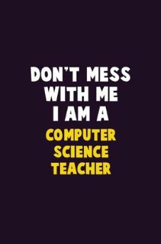 Cover of Don't Mess With Me, I Am A computer science teacher