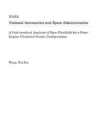 Cover of A Grid-Resolved Analysis of Base Flowfield for a Four-Engine Clustered Nozzle Configuration