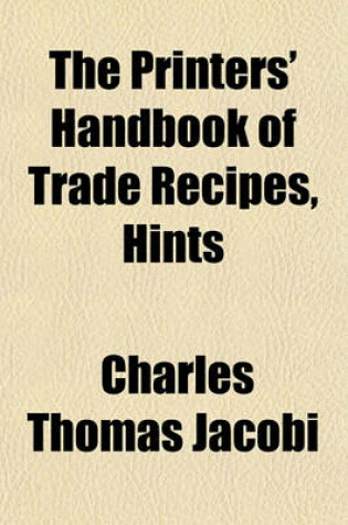 Cover of The Printers' Handbook of Trade Recipes, Hints