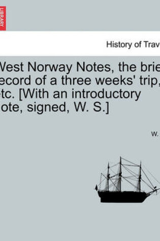 Cover of West Norway Notes, the Brief Record of a Three Weeks' Trip, Etc. [With an Introductory Note, Signed, W. S.]