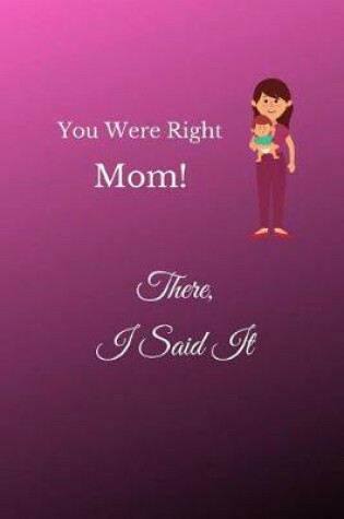 Cover of You Were Right Mom! There, I Said It