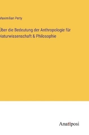 Cover of �ber die Bedeutung der Anthropologie f�r Naturwissenschaft & Philosophie