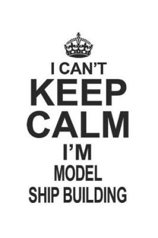 Cover of I Can't Keep Calm I'm Model Ship Building