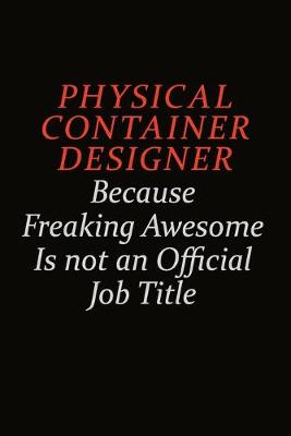 Book cover for Physical container designer Because Freaking Awesome Is Not An Official Job Title