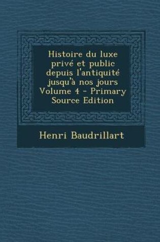 Cover of Histoire Du Luxe Prive Et Public Depuis L'Antiquite Jusqu'a Nos Jours Volume 4