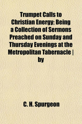 Cover of Trumpet Calls to Christian Energy; Being a Collection of Sermons Preached on Sunday and Thursday Evenings at the Metropolitan Tabernacle - By