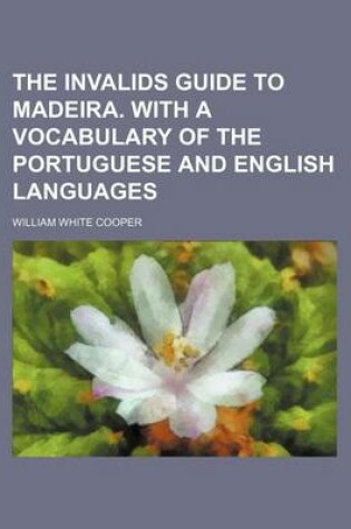 Cover of The Invalids Guide to Madeira. with a Vocabulary of the Portuguese and English Languages