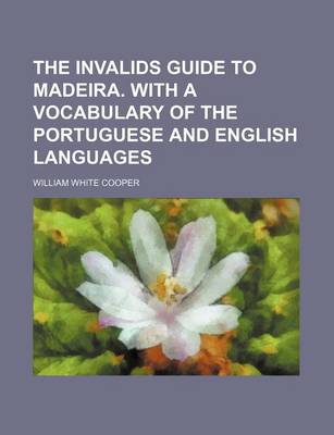 Book cover for The Invalids Guide to Madeira. with a Vocabulary of the Portuguese and English Languages