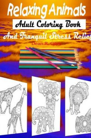 Cover of Relaxing Animals Adult Coloring Book and Tranquil Stress Relief Therapy