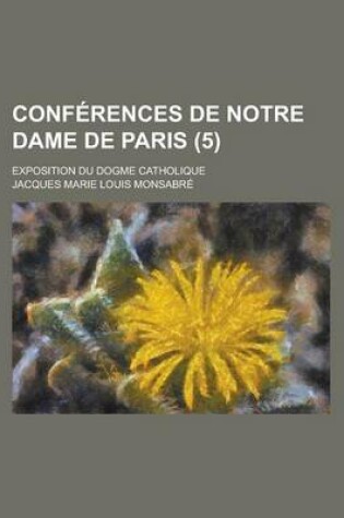 Cover of Conferences de Notre Dame de Paris; Exposition Du Dogme Catholique (5 )