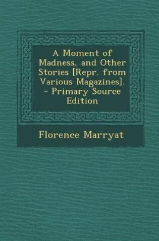 Cover of A Moment of Madness, and Other Stories [Repr. from Various Magazines]. - Primary Source Edition