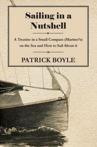 Cover of Sailing in a Nutshell - A Treatise in a Small Compass (Mariner's) on the Sea and How to Sail About it