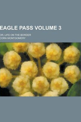 Cover of Eagle Pass; Or, Life on the Border Volume 3