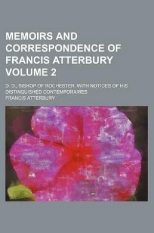 Cover of Memoirs and Correspondence of Francis Atterbury Volume 2; D. D., Bishop of Rochester. with Notices of His Distinguished Contemporaries