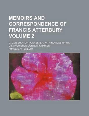 Book cover for Memoirs and Correspondence of Francis Atterbury Volume 2; D. D., Bishop of Rochester. with Notices of His Distinguished Contemporaries