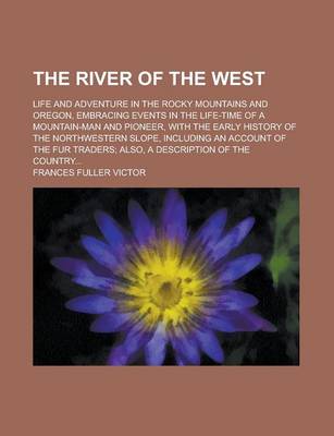 Book cover for The River of the West; Life and Adventure in the Rocky Mountains and Oregon, Embracing Events in the Life-Time of a Mountain-Man and Pioneer, with the Early History of the Northwestern Slope, Including an Account of the Fur Traders; Also,