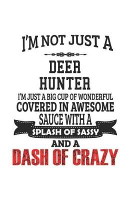 Book cover for I'm Not Just A Deer Hunter I'm Just A Big Cup Of Wonderful Covered In Awesome Sauce With A Splash Of Sassy And A Dash Of Crazy