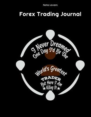 Book cover for I Never Dreamed One Day I'd Be the World's Greatest Trader But Here I Am Killing It - Forex Trading Journal