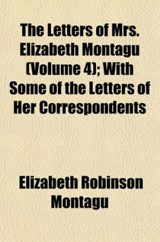 Cover of The Letters of Mrs. Elizabeth Montagu (Volume 4); Containing Her Letters from an Early Age to the Age of Twenty-Three. 2 V. with Some of the Letters of Her Correspondents
