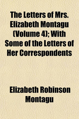 Book cover for The Letters of Mrs. Elizabeth Montagu (Volume 4); Containing Her Letters from an Early Age to the Age of Twenty-Three. 2 V. with Some of the Letters of Her Correspondents