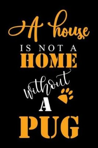 Cover of A House Is Not A Home Without A Pug