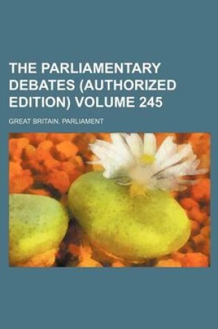 Cover of The Parliamentary Debates (Authorized Edition) Volume 245