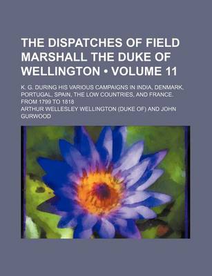 Book cover for The Dispatches of Field Marshall the Duke of Wellington (Volume 11); K. G. During His Various Campaigns in India, Denmark, Portugal, Spain, the Low Co