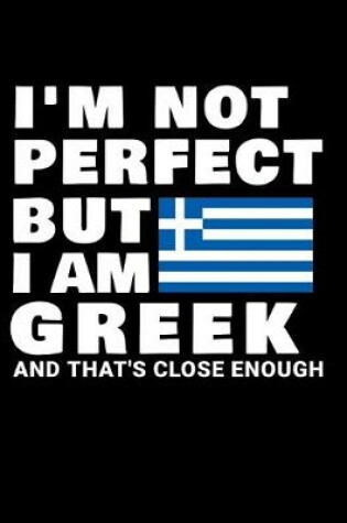 Cover of I'm Not Perfect But I Am Greek And That's Close Enough
